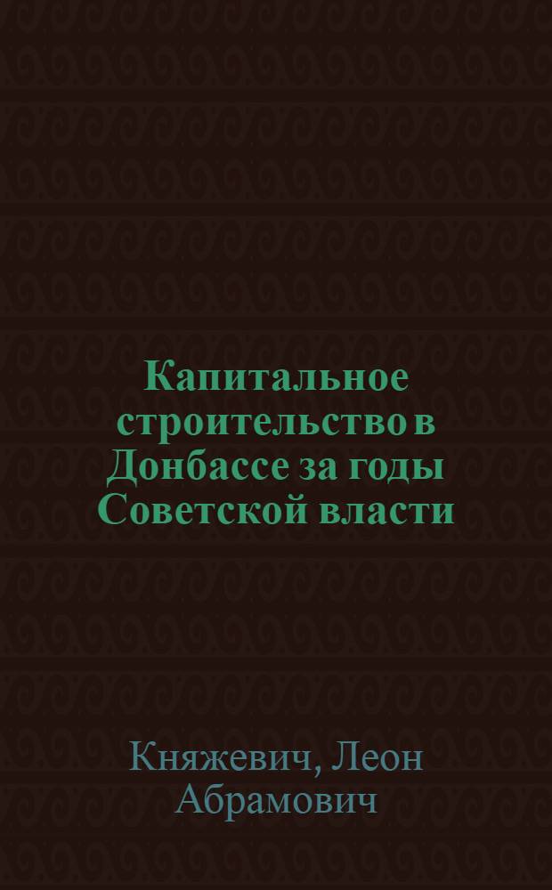 Капитальное строительство в Донбассе за годы Советской власти : (Метод. рекомендации в помощь лектору и пропагандисту)