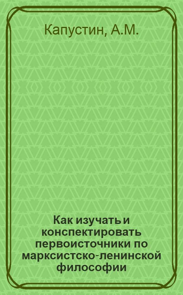 Как изучать и конспектировать первоисточники по марксистско-ленинской философии : Метод. пособие
