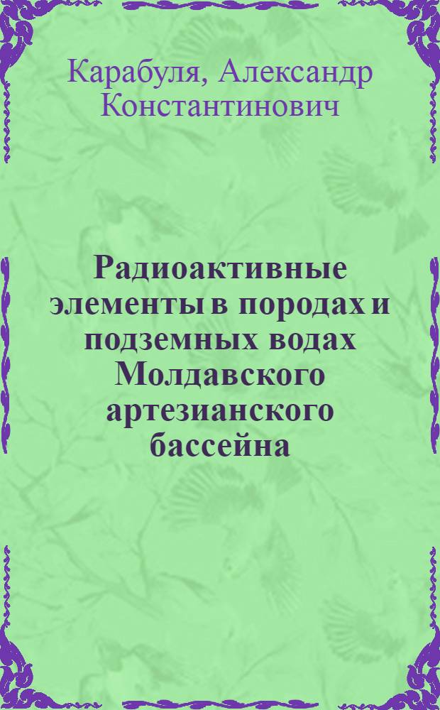 Радиоактивные элементы в породах и подземных водах Молдавского артезианского бассейна : Автореф. дис. на соиск. учен. степени к. г.-м. н