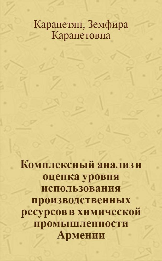 Комплексный анализ и оценка уровня использования производственных ресурсов в химической промышленности Армении : Автореф. дис. на соиск. учен. степени к. э. н