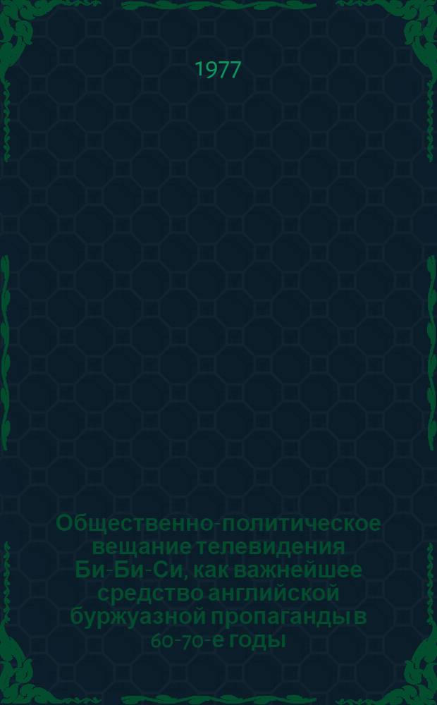 Общественно-политическое вещание телевидения Би-Би-Си, как важнейшее средство английской буржуазной пропаганды в 60-70-е годы : Автореф. дис. на соиск. учен. степ. к. и. н