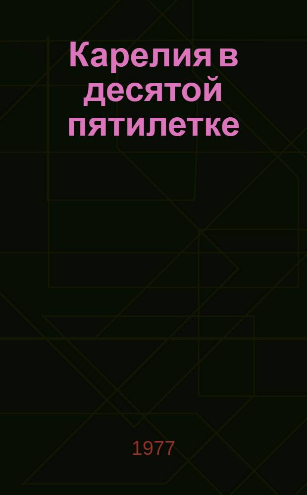 Карелия в десятой пятилетке (1976-1980 гг.) : Указ. лит. [за...]. ... [1975-76 гг.]