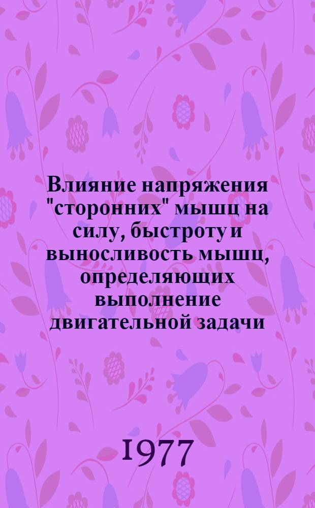 Влияние напряжения "сторонних" мышц на силу, быстроту и выносливость мышц, определяющих выполнение двигательной задачи : Автореф. дис. на соиск. учен. степ. к. б. н