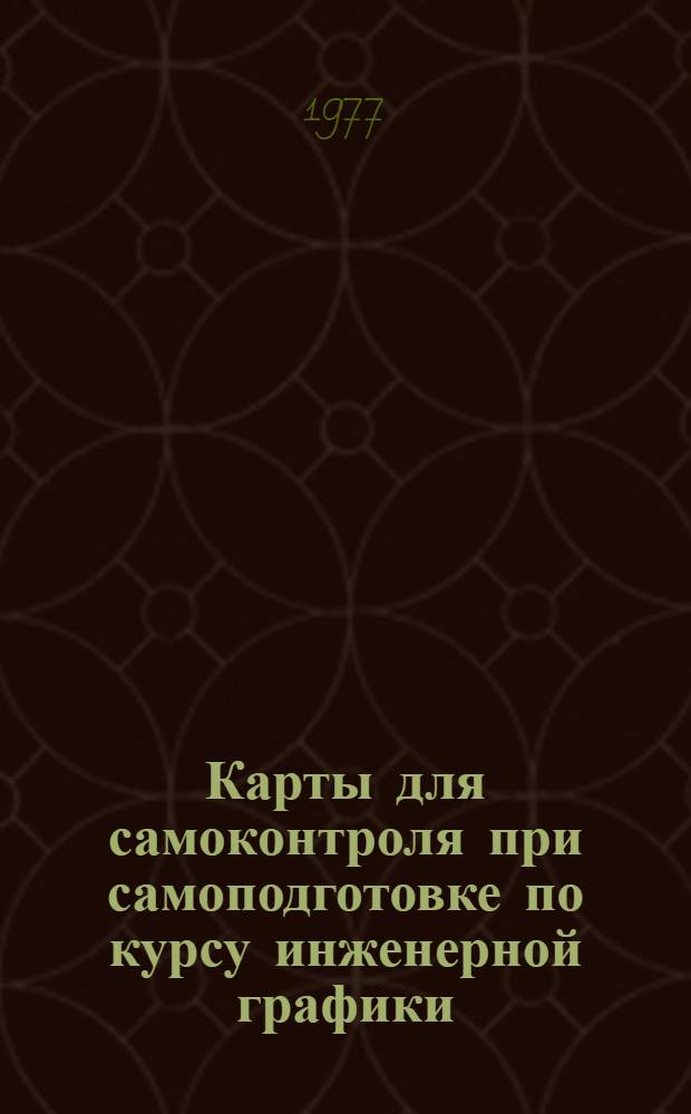 Карты для самоконтроля при самоподготовке по курсу инженерной графики : Метод. разраб. КС