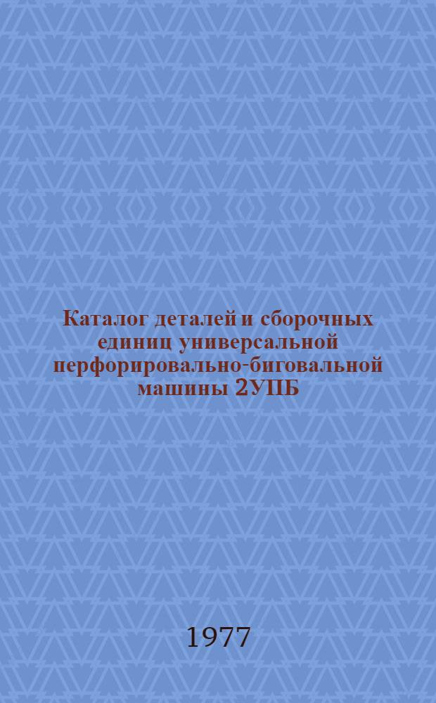 Каталог деталей и сборочных единиц универсальной перфорировально-биговальной машины 2УПБ