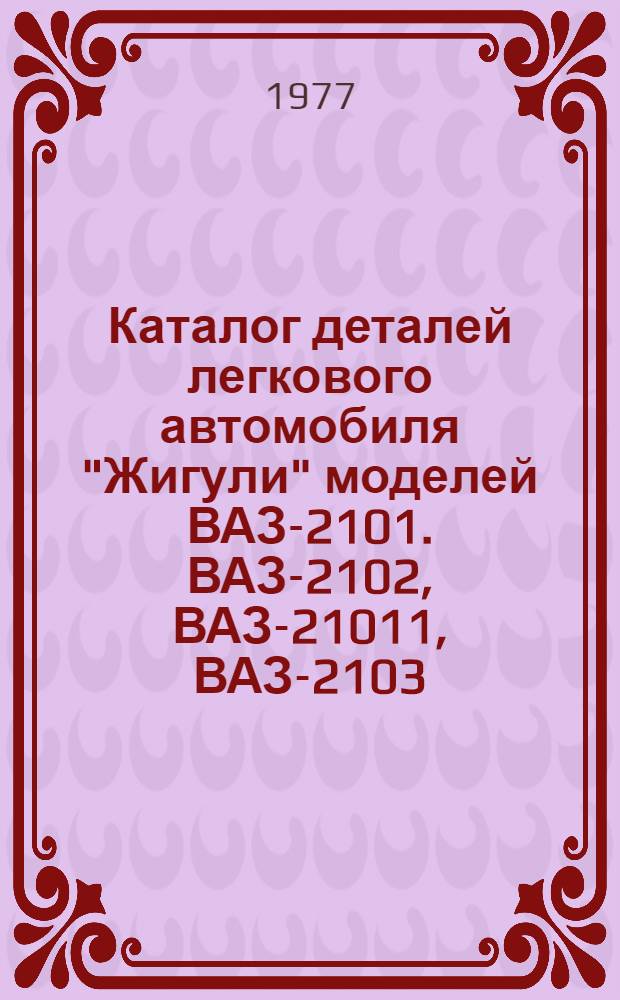 Каталог деталей легкового автомобиля "Жигули" моделей ВАЗ-2101. ВАЗ-2102, ВАЗ-21011, ВАЗ-2103