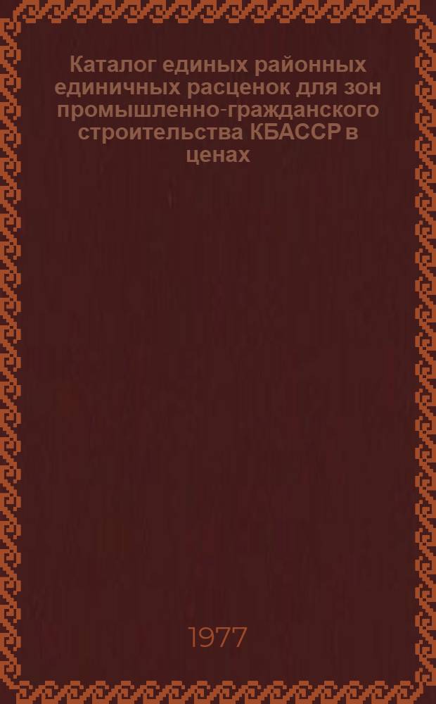 Каталог единых районных единичных расценок для зон промышленно-гражданского строительства КБАССР в ценах, введенных в действие с 1/ I 1969 г. Шестой район по 1-4-й зонам. Т. 1 : Сборники № 10, 15, 30, 35, 37, 38]