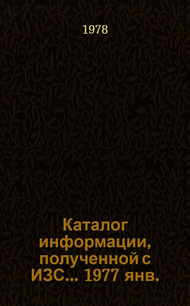 Каталог информации, полученной с ИЗС... 1977 янв./ март - июль/ дек.