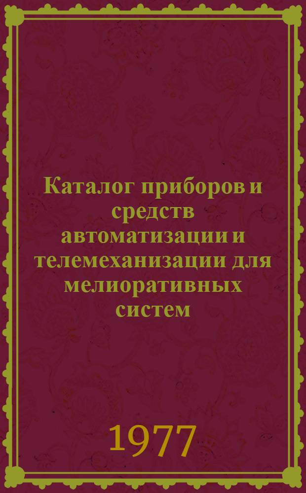 Каталог приборов и средств автоматизации и телемеханизации для мелиоративных систем : [В 5 т.]. Т. 3 : Сигнализаторы температуры, гидрометприборы, преобразователи, вторичные приборы, регуляторы, механизмы исполнительные