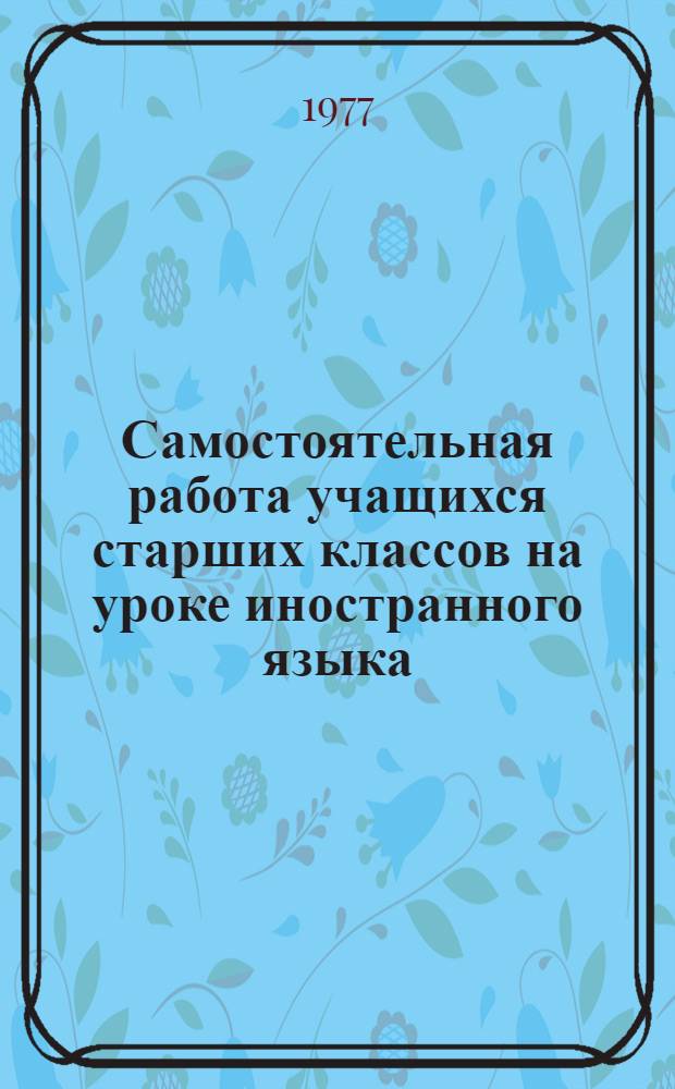 Самостоятельная работа учащихся старших классов на уроке иностранного языка : (На материале англ. яз.) : Автореф. дис. на соиск. учен. степени канд. пед. наук : (13.00.02)