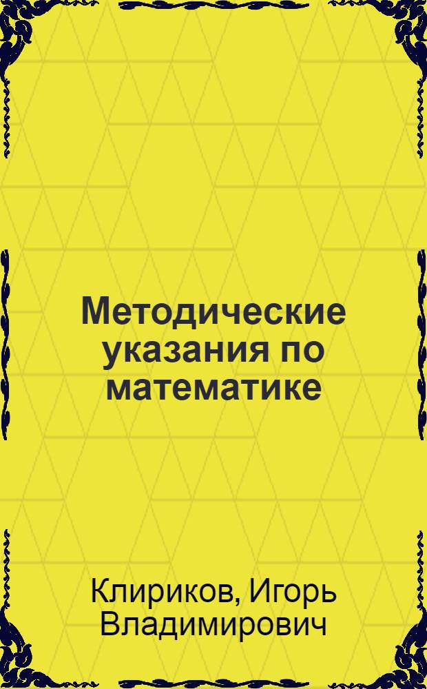 Методические указания по математике : Для слушателей заоч. курсов по подгот. к поступлению в ин-т : (Доп.)
