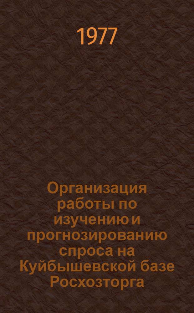 Организация работы по изучению и прогнозированию спроса на Куйбышевской базе Росхозторга : Обмен опытом