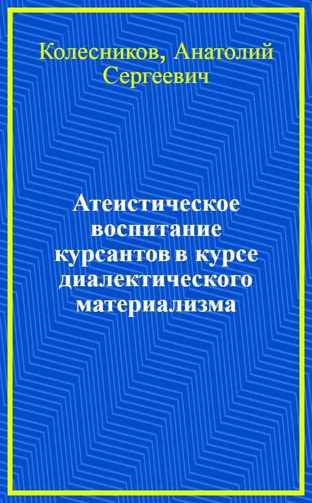 Атеистическое воспитание курсантов в курсе диалектического материализма : Учеб.-метод. пособие