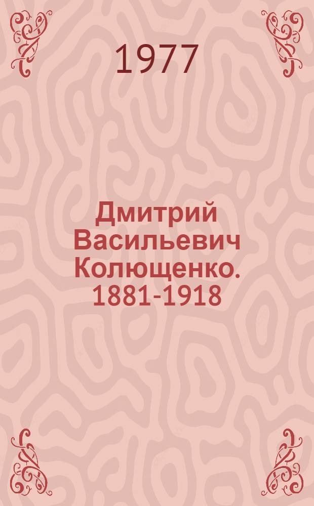 Дмитрий Васильевич Колющенко. [1881-1918] : Рек. указ. литературы