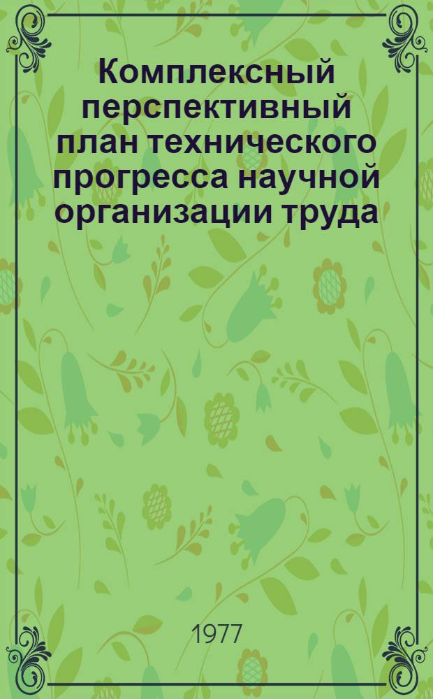 Комплексный перспективный план технического прогресса научной организации труда, производства, управления и социального развития коллектива. Государственного строительно-монтажного объединения № 1 Главмоспромстроя на 1976-1980 г. : Науч.-техн. отчет : Т. 2