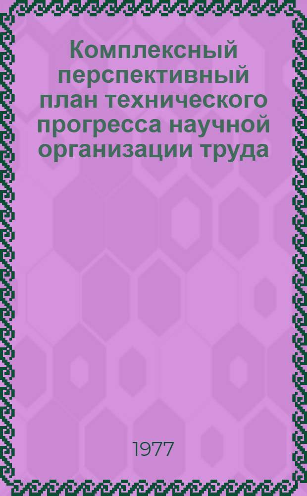 Комплексный перспективный план технического прогресса научной организации труда, производства, управления и социального развития коллектива. Государственного строительно-монтажного объединения № 1 Главмоспромстроя на 1976-1980 г : [Науч.-техн. отчет] Т. 2. Т. 2. Ч. 1 : План технического прогресса, научной организации труда, производства и управления