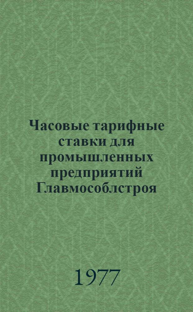 Часовые тарифные ставки для промышленных предприятий Главмособлстроя : Введ. 12 дек. 1972 г