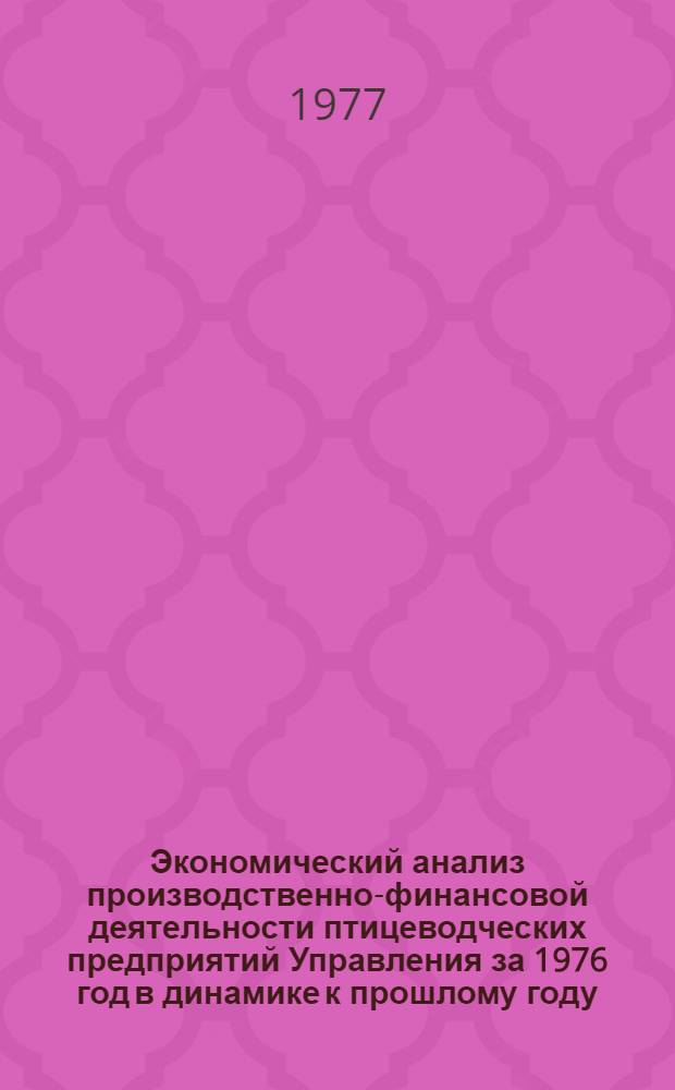 Экономический анализ производственно-финансовой деятельности птицеводческих предприятий Управления [за 1976 год] в динамике к прошлому году