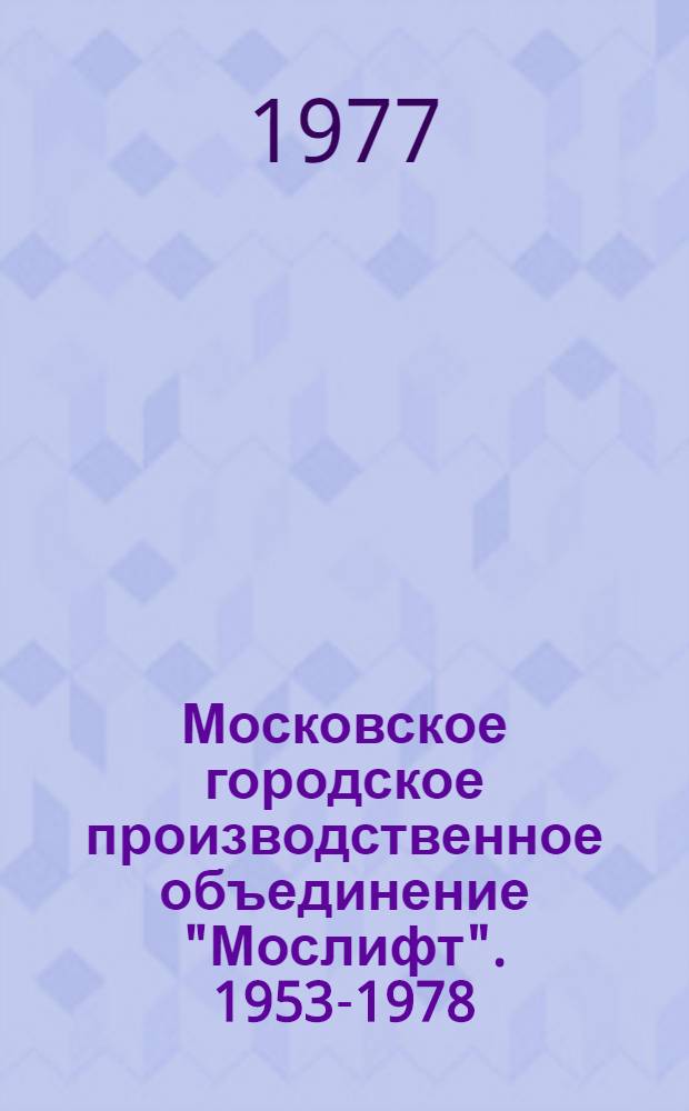 Московское городское производственное объединение "Мослифт". 1953-1978 : Фотоальбом