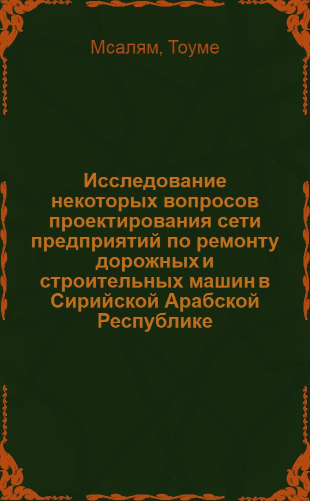 Исследование некоторых вопросов проектирования сети предприятий по ремонту дорожных и строительных машин в Сирийской Арабской Республике : Автореф. дис. на соиск. учен. степени канд. техн. наук : (05.05.04)