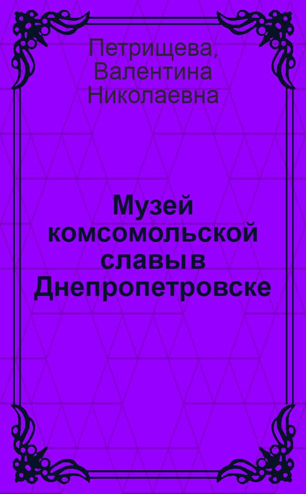 Музей комсомольской славы в Днепропетровске : Фотобуклет о Днепропетр. обл. музее комсомольской славы им. Александра Матросова