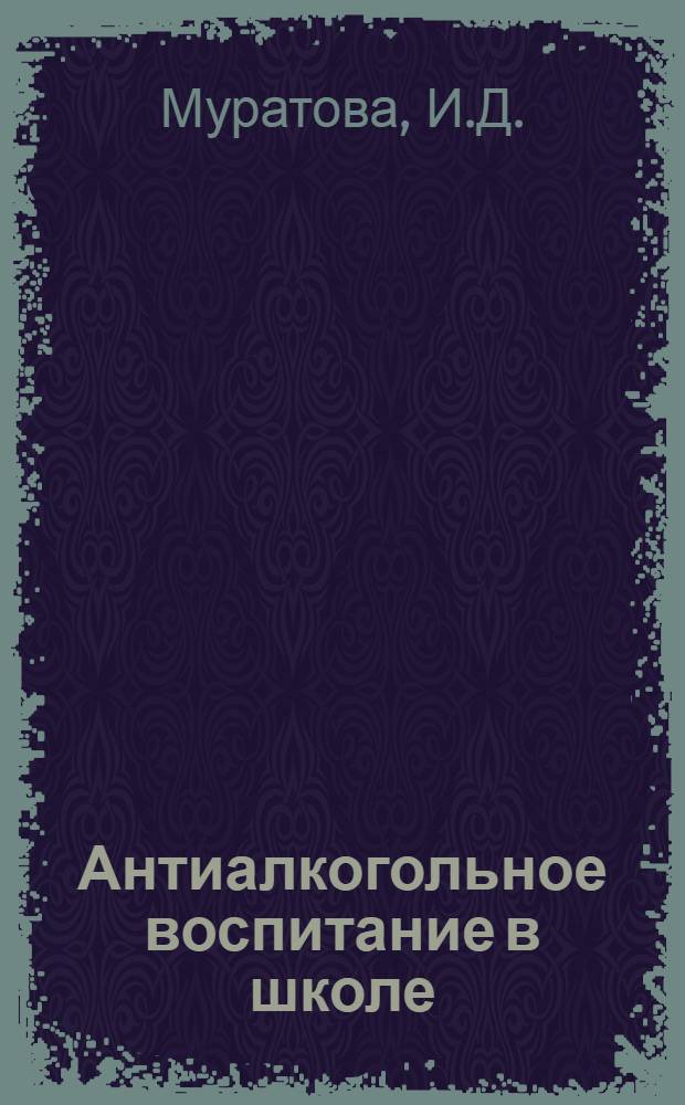 Антиалкогольное воспитание в школе : Метод. реком