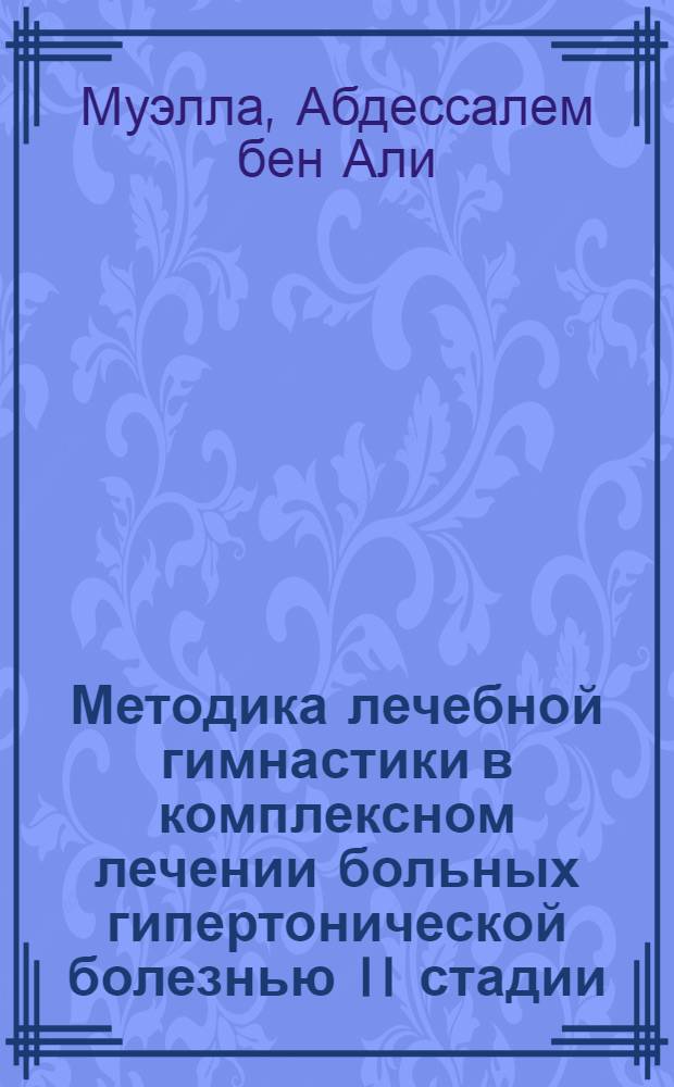 Методика лечебной гимнастики в комплексном лечении больных гипертонической болезнью II стадии : Автореф. дис. на соиск. учен. степени канд. пед. наук : (13.00.04)