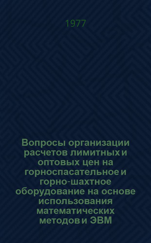 Вопросы организации расчетов лимитных и оптовых цен на горноспасательное и горно-шахтное оборудование на основе использования математических методов и ЭВМ