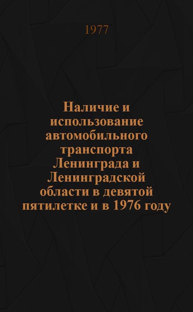 Наличие и использование автомобильного транспорта Ленинграда и Ленинградской области в девятой пятилетке и в 1976 году : Стат. сборник