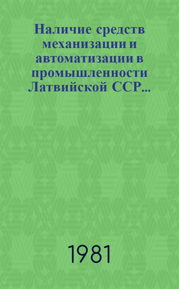 Наличие средств механизации и автоматизации в промышленности Латвийской ССР.. : Стат. сборник. ... на 1 июля 1981 года