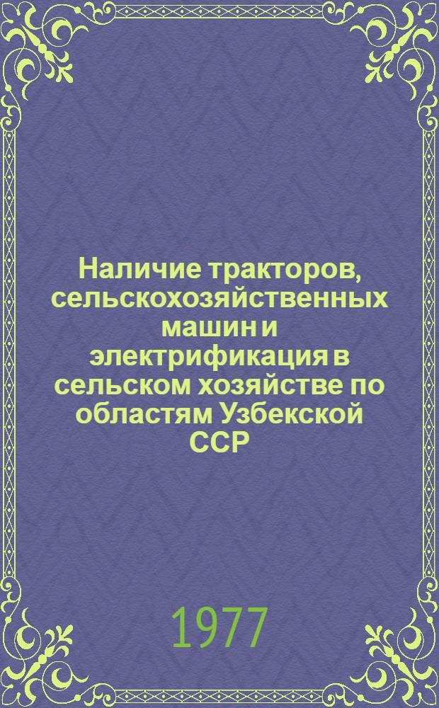 Наличие тракторов, сельскохозяйственных машин и электрификация в сельском хозяйстве по областям Узбекской ССР.. : [Стат. сборник]. ... за 1976 год