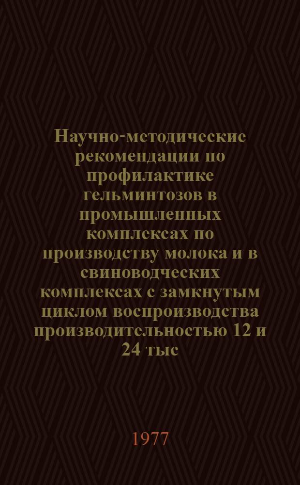 Научно-методические рекомендации по профилактике гельминтозов в промышленных комплексах по производству молока и в свиноводческих комплексах с замкнутым циклом воспроизводства производительностью 12 и 24 тыс. свиней в год