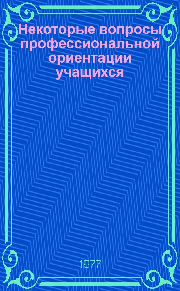 Некоторые вопросы профессиональной ориентации учащихся : (Метод. рекомендации)