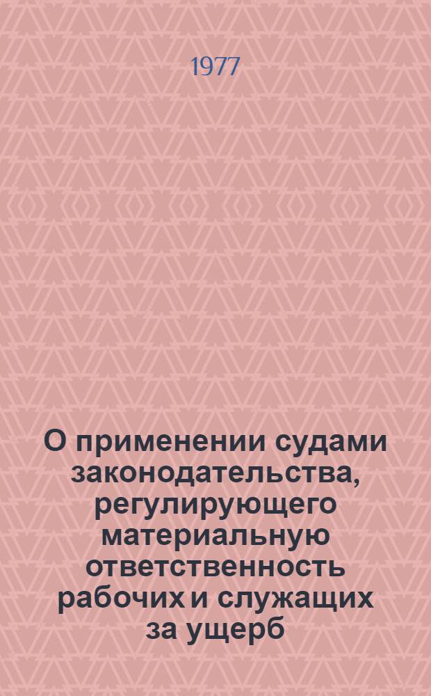 О применении судами законодательства, регулирующего материальную ответственность рабочих и служащих за ущерб, причиненный предприятию, учреждению, организации. (Постановление № 15 Пленума Верховного суда СССР от 23.09.77 г.) : Правл. респ., краев, обл. потребсоюзов и потреб. о-в, гл. упр., упр. и отд. Центросоюза