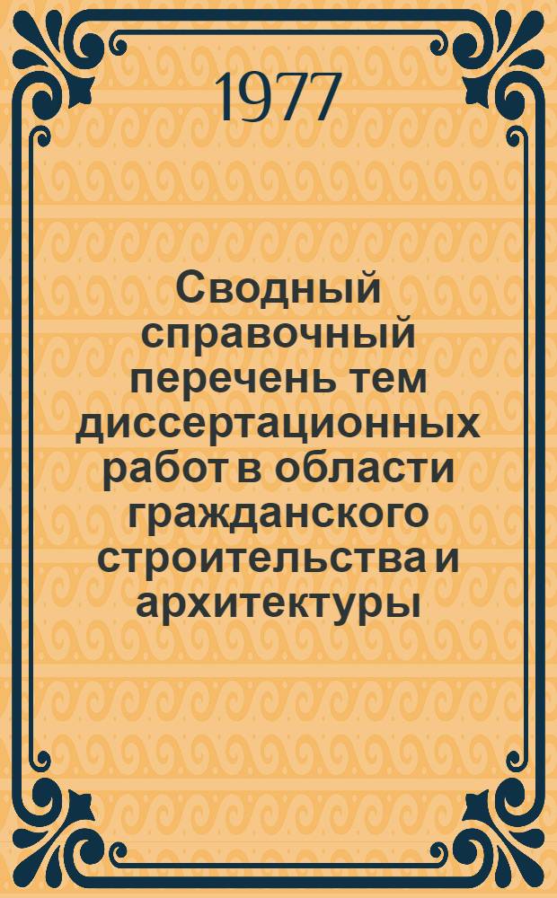 Сводный справочный перечень тем диссертационных работ в области гражданского строительства и архитектуры, разрабатываемых аспирантами и соискателями институтов Государственного комитета по гражданскому строительству и архитектуре при Госстрое СССР. [Вып. 2]