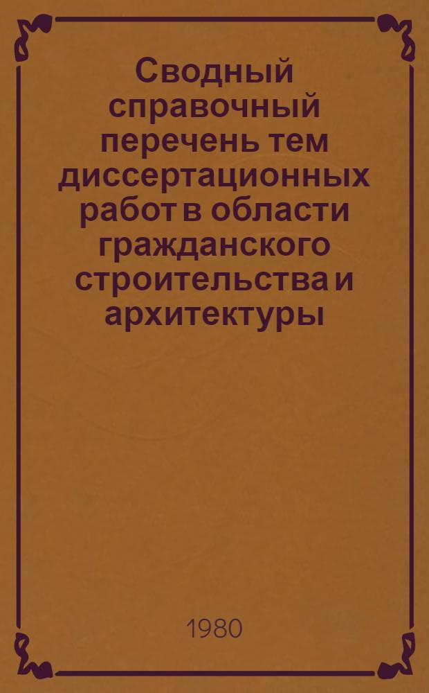 Сводный справочный перечень тем диссертационных работ в области гражданского строительства и архитектуры, разрабатываемых аспирантами и соискателями институтов Государственного комитета по гражданскому строительству и архитектуре при Госстрое СССР. Вып. 5