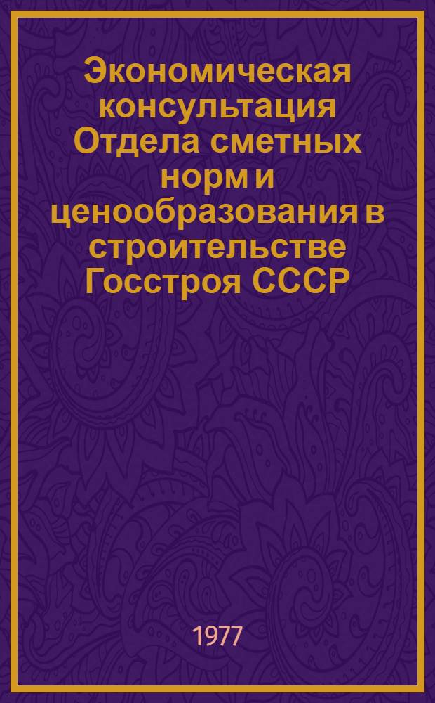 Экономическая консультация Отдела сметных норм и ценообразования в строительстве Госстроя СССР, Госкомтруда, Госплана СССР : Ответы на вопросы читателей, помещ. в журн. "Экономика стр-ва"