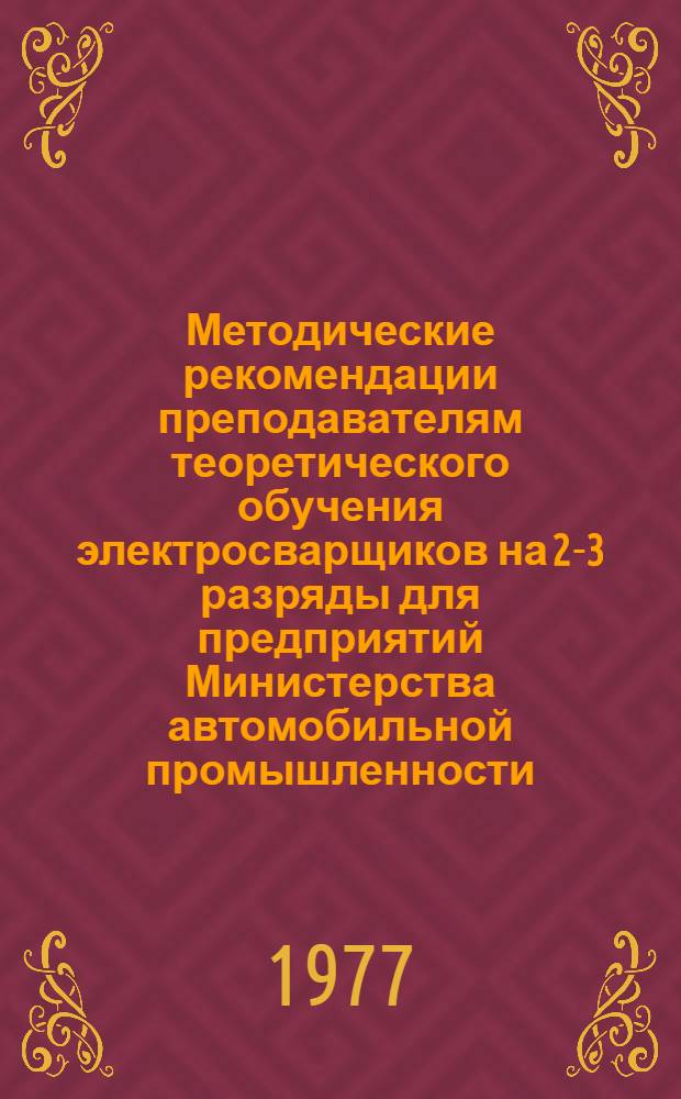 Методические рекомендации преподавателям теоретического обучения электросварщиков на 2-3 разряды для предприятий Министерства автомобильной промышленности
