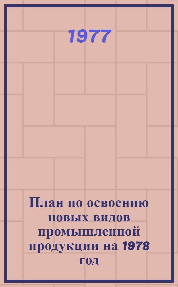 План по освоению новых видов промышленной продукции на 1978 год : (Первые пром. серии) [1]-. [1] : Народнохозяйственный план