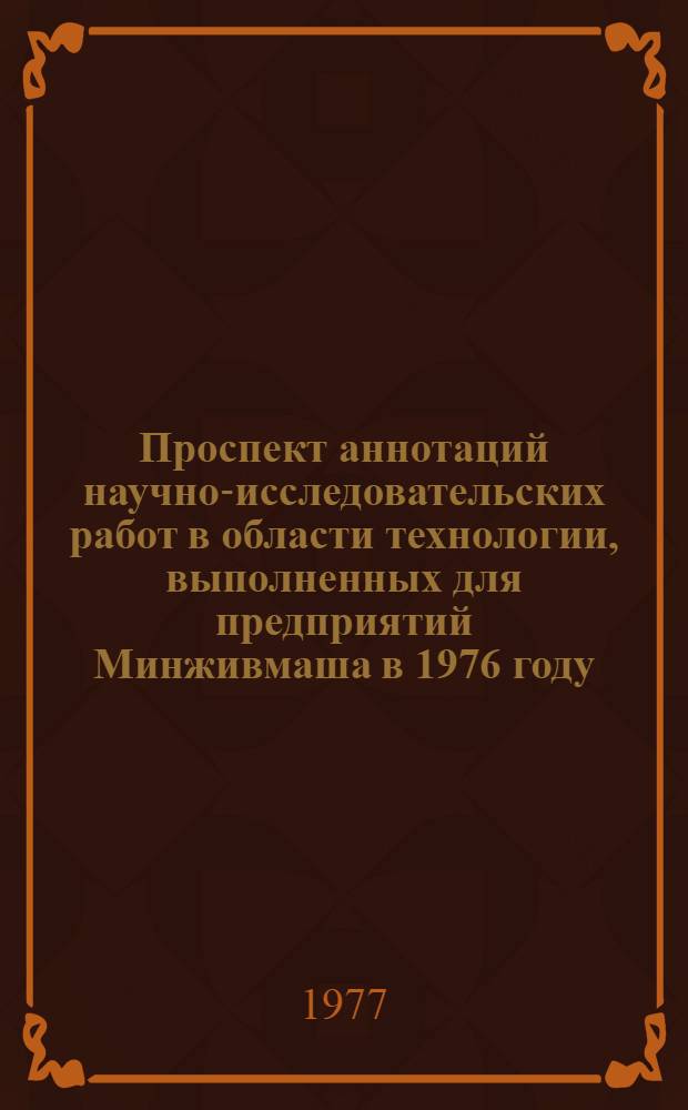 Проспект аннотаций научно-исследовательских работ в области технологии, выполненных для предприятий Минживмаша [в 1976 году]