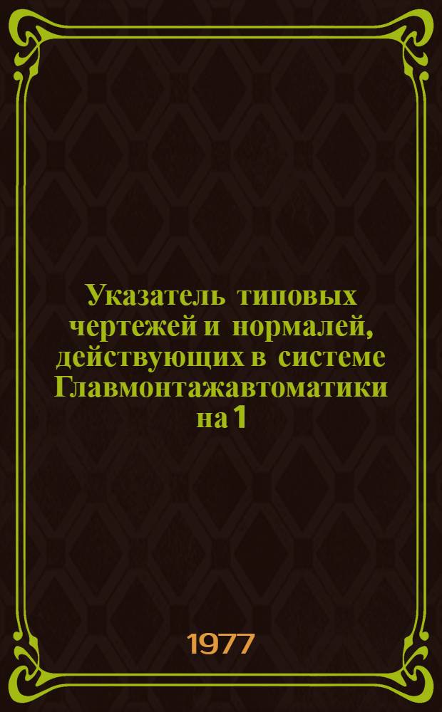 Указатель типовых чертежей и нормалей, действующих в системе Главмонтажавтоматики на 1.III.1977 г.