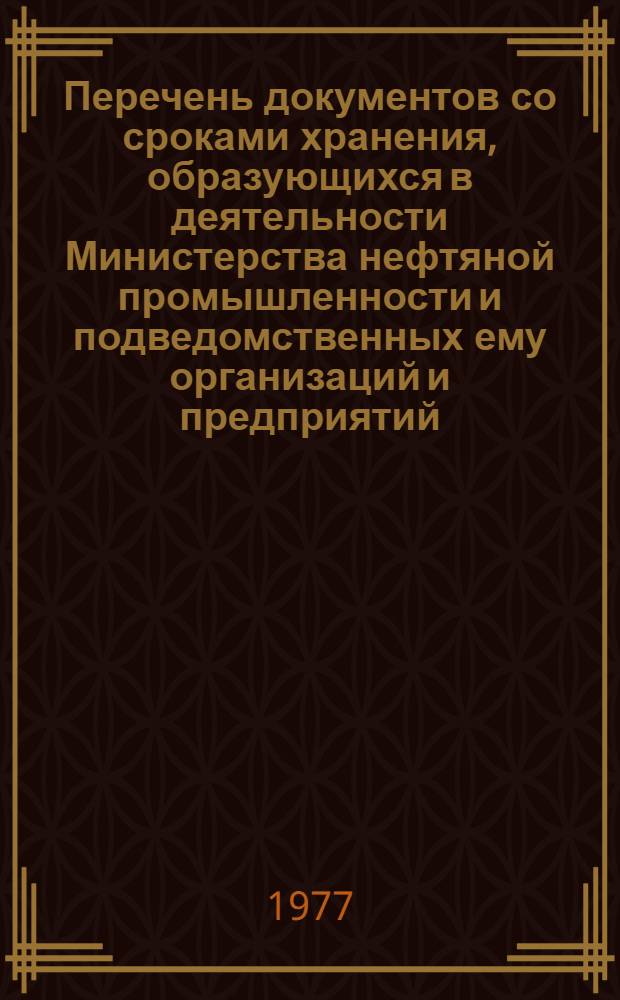 Перечень документов со сроками хранения, образующихся в деятельности Министерства нефтяной промышленности и подведомственных ему организаций и предприятий