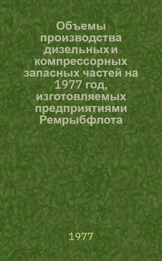 Объемы производства дизельных и компрессорных запасных частей на 1977 год, изготовляемых предприятиями Ремрыбфлота, Севрыбы и Гипрорыбфлота для предприятий Минрыбхоза СССР : (Каталог)