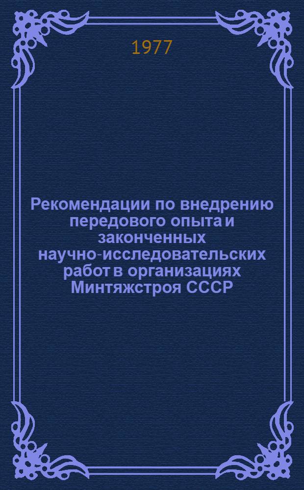 Рекомендации по внедрению передового опыта и законченных научно-исследовательских работ в организациях Минтяжстроя СССР. [Вып. 2]