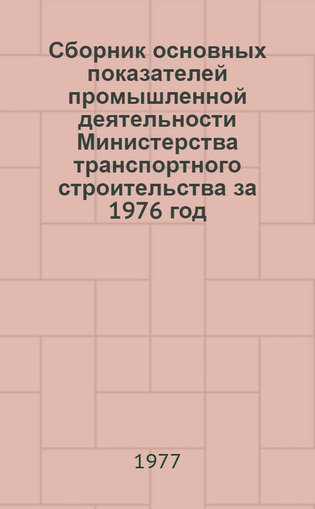 Сборник основных показателей промышленной деятельности Министерства транспортного строительства за 1976 год