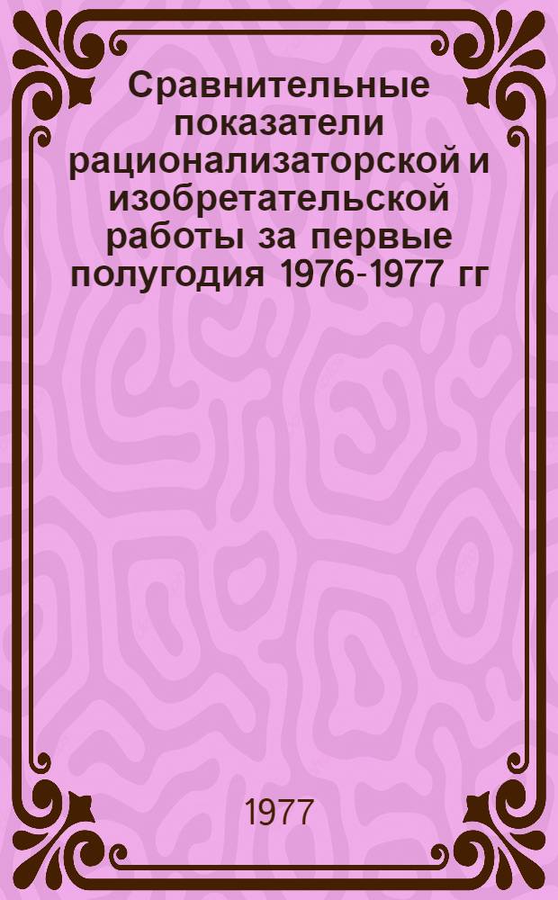 Сравнительные показатели рационализаторской и изобретательской работы за первые полугодия 1976-1977 гг.