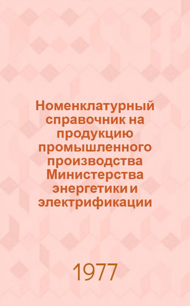 Номенклатурный справочник на продукцию промышленного производства Министерства энергетики и электрификации : В 2 разд. : Вып. 1