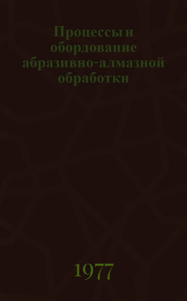 Процессы и обордование абразивно-алмазной обработки : Межвед. (межвуз.) сборник
