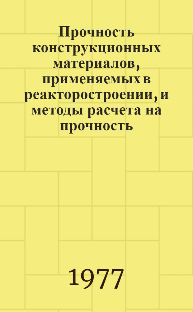 Прочность конструкционных материалов, применяемых в реакторостроении, и методы расчета на прочность : Сборник статей