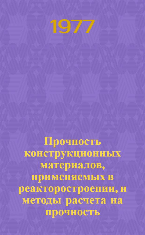 Прочность конструкционных материалов, применяемых в реакторостроении, и методы расчета на прочность : Сборник статей